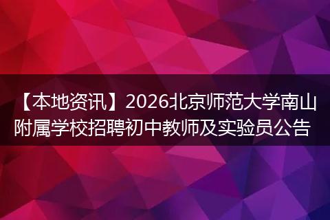 【本地资讯】2026北京师范大学南山附属学校招聘初中教师及实验员公告