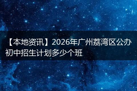 【本地资讯】2026年广州荔湾区公办初中招生计划多少个班