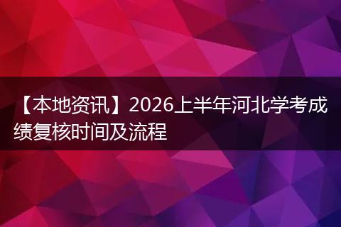 【本地资讯】2026上半年河北学考成绩复核时间及流程