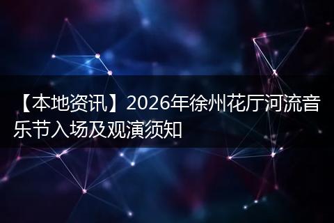 【本地资讯】2026年徐州花厅河流音乐节入场及观演须知