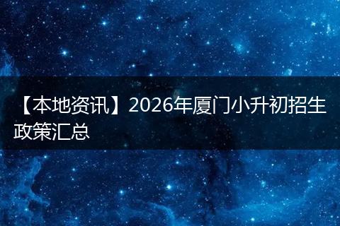 【本地资讯】2026年厦门小升初招生政策汇总