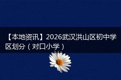 【本地资讯】2026武汉洪山区初中学区划分（对口小学）