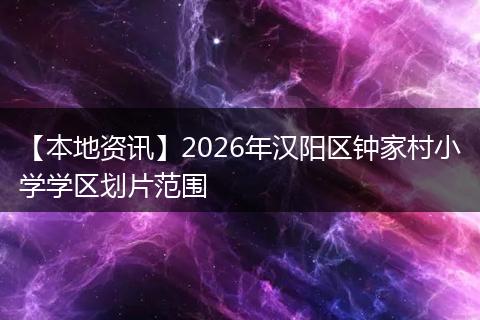 【本地资讯】2026年汉阳区钟家村小学学区划片范围