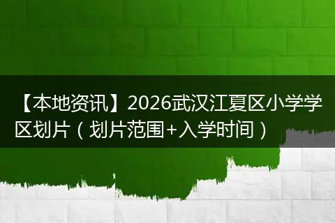 【本地资讯】2026武汉江夏区小学学区划片（划片范围+入学时间）