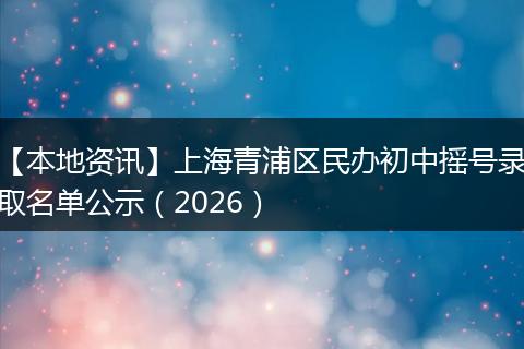 【本地资讯】上海青浦区民办初中摇号录取名单公示（2026）
