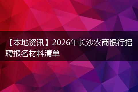 【本地资讯】2026年长沙农商银行招聘报名材料清单