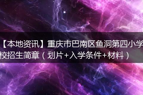 【本地资讯】重庆市巴南区鱼洞第四小学校招生简章（划片+入学条件+材料）