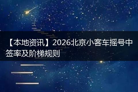 【本地资讯】2026北京小客车摇号中签率及阶梯规则