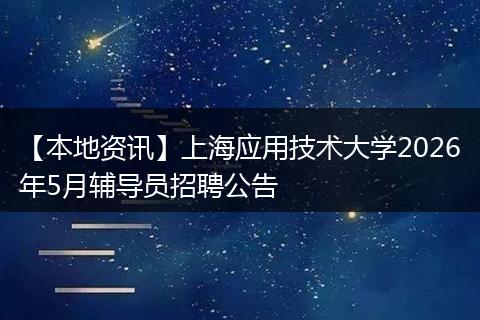 【本地资讯】上海应用技术大学2026年5月辅导员招聘公告
