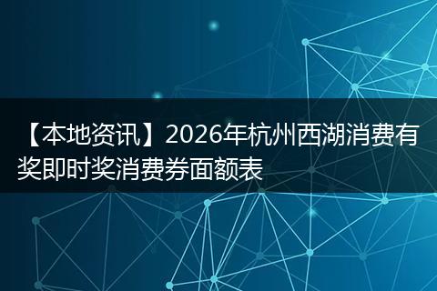 【本地资讯】2026年杭州西湖消费有奖即时奖消费券面额表