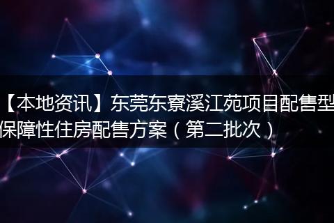 【本地资讯】东莞东寮溪江苑项目配售型保障性住房配售方案（第二批次）