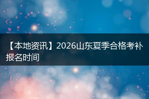【本地资讯】2026山东夏季合格考补报名时间