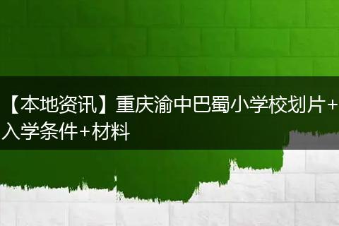 【本地资讯】重庆渝中巴蜀小学校划片+入学条件+材料