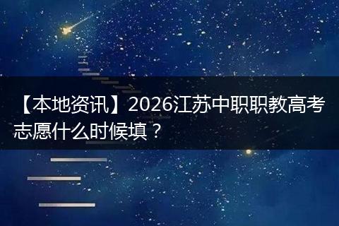 【本地资讯】2026江苏中职职教高考志愿什么时候填？