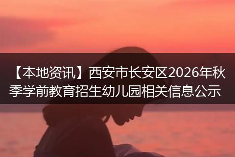【本地资讯】西安市长安区2026年秋季学前教育招生幼儿园相关信息公示