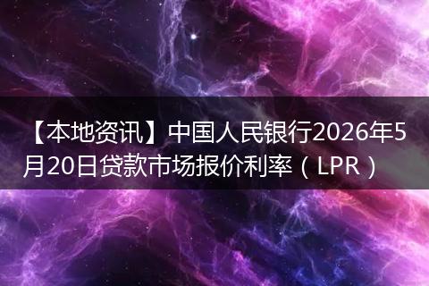 【本地资讯】中国人民银行2026年5月20日贷款市场报价利率（LPR）