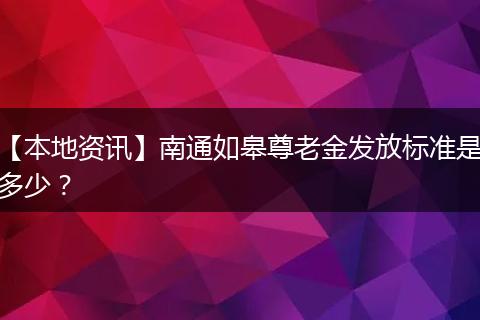 【本地资讯】南通如皋尊老金发放标准是多少？