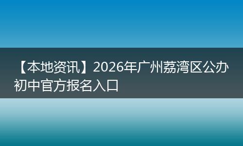 【本地资讯】2026年广州荔湾区公办初中官方报名入口