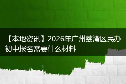 【本地资讯】2026年广州荔湾区民办初中报名需要什么材料