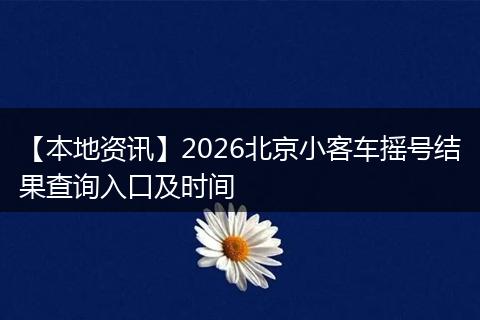 【本地资讯】2026北京小客车摇号结果查询入口及时间