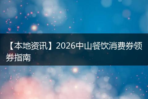 【本地资讯】2026中山餐饮消费券领券指南