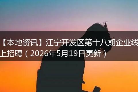 【本地资讯】江宁开发区第十八期企业线上招聘（2026年5月19日更新）