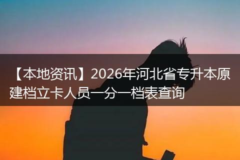 【本地资讯】2026年河北省专升本原建档立卡人员一分一档表查询
