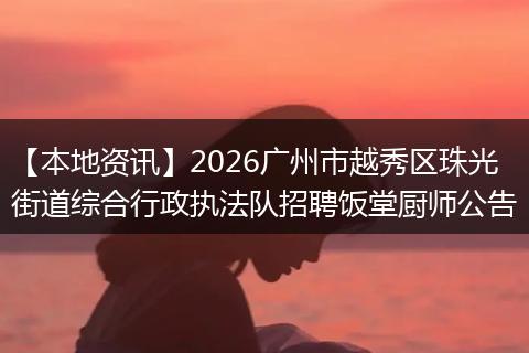 【本地资讯】2026广州市越秀区珠光街道综合行政执法队招聘饭堂厨师公告
