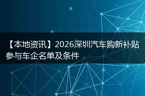 【本地资讯】2026深圳汽车购新补贴参与车企名单及条件