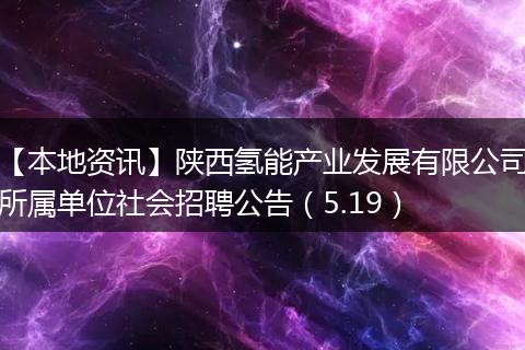 【本地资讯】陕西氢能产业发展有限公司所属单位社会招聘公告（5.19）