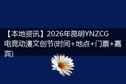 【本地资讯】2026年昆明YNZCG电竞动漫文创节(时间+地点+门票+嘉宾)