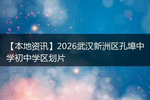 【本地资讯】2026武汉新洲区孔埠中学初中学区划片