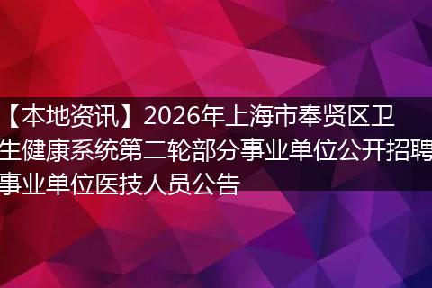 【本地资讯】2026年上海市奉贤区卫生健康系统第二轮部分事业单位公开招聘事业单位医技人员公告