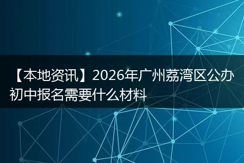 【本地资讯】2026年广州荔湾区公办初中报名需要什么材料