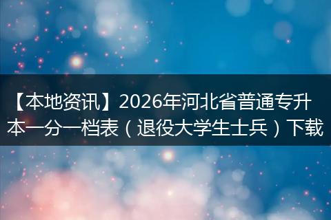 【本地资讯】2026年河北省普通专升本一分一档表（退役大学生士兵）下载