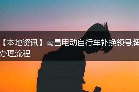 【本地资讯】南昌电动自行车补换领号牌办理流程