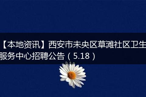 【本地资讯】西安市未央区草滩社区卫生服务中心招聘公告（5.18）