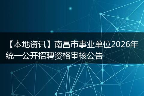 【本地资讯】南昌市事业单位2026年统一公开招聘资格审核公告