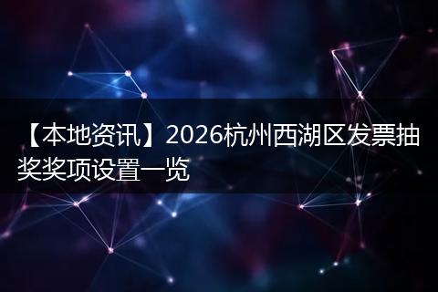 【本地资讯】2026杭州西湖区发票抽奖奖项设置一览