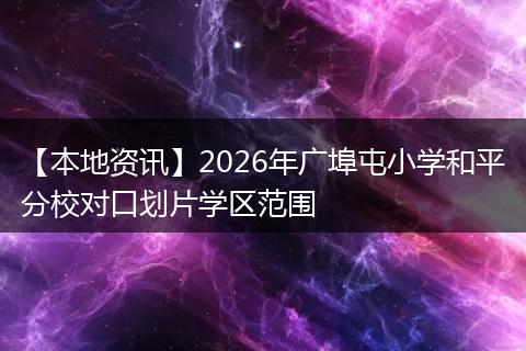 【本地资讯】2026年广埠屯小学和平分校对口划片学区范围