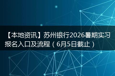 【本地资讯】苏州银行2026暑期实习报名入口及流程（6月5日截止）