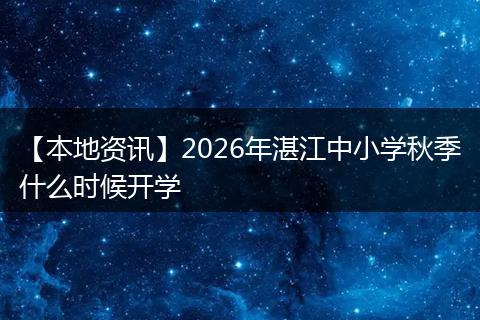 【本地资讯】2026年湛江中小学秋季什么时候开学