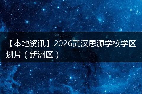 【本地资讯】2026武汉思源学校学区划片（新洲区）