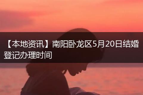 【本地资讯】南阳卧龙区5月20日结婚登记办理时间