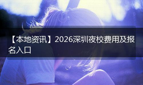 【本地资讯】2026深圳夜校费用及报名入口