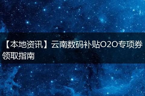 【本地资讯】云南数码补贴O2O专项券领取指南