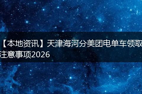 【本地资讯】天津海河分美团电单车领取注意事项2026