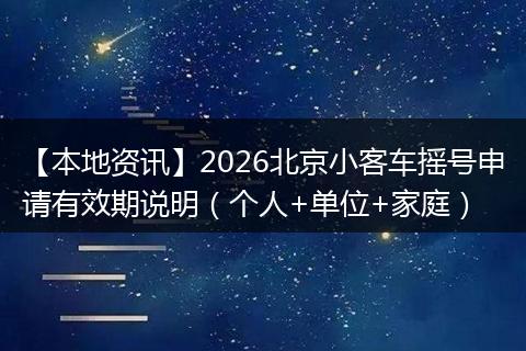 【本地资讯】2026北京小客车摇号申请有效期说明（个人+单位+家庭）