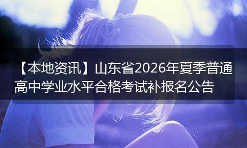 【本地资讯】山东省2026年夏季普通高中学业水平合格考试补报名公告