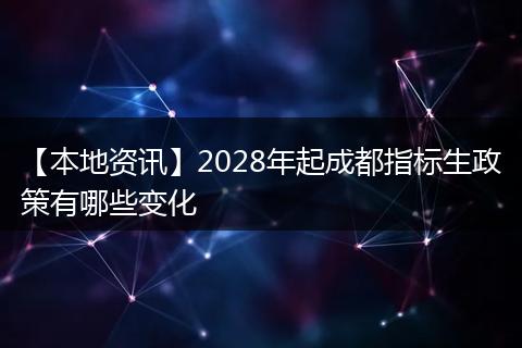 【本地资讯】2028年起成都指标生政策有哪些变化